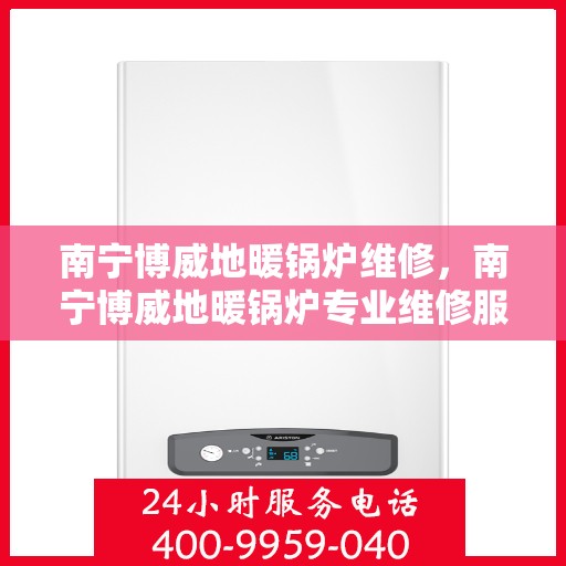 南宁博威地暖锅炉维修，南宁博威地暖锅炉专业维修服务