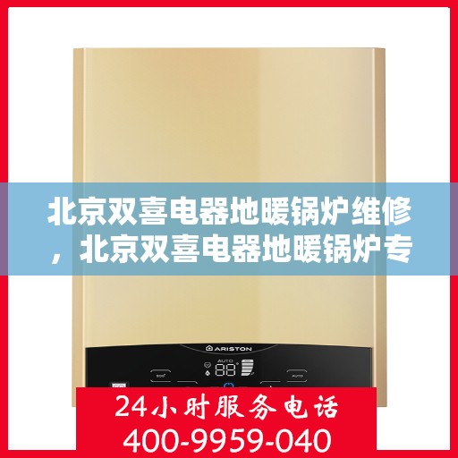 北京双喜电器地暖锅炉维修，北京双喜电器地暖锅炉专业维修服务