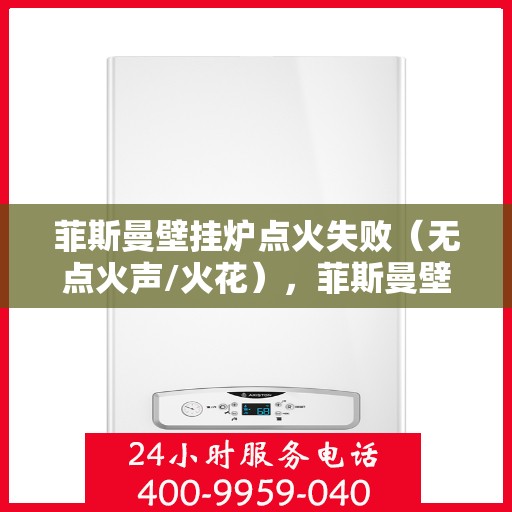 菲斯曼壁挂炉点火失败(无点火声/火花),菲斯曼壁挂炉点火故障,无声响无火花,如何解决? 菲斯曼壁挂炉点火失败(无点火声/火花),菲斯曼壁挂炉点火故障,无声响无火花,如何解决?