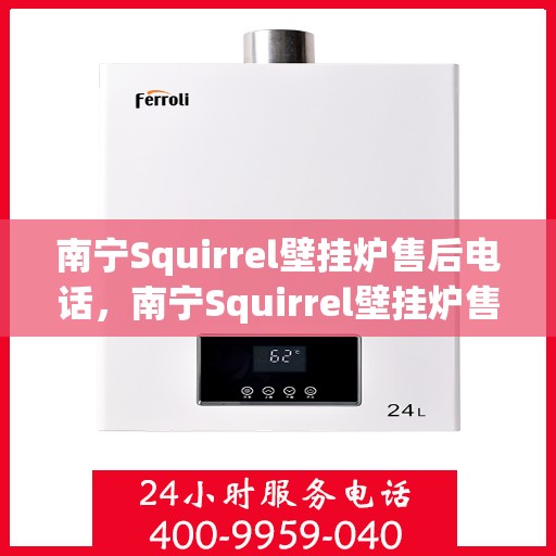 南宁Squirrel壁挂炉售后电话，南宁Squirrel壁挂炉售后服务热线及电话支持指南