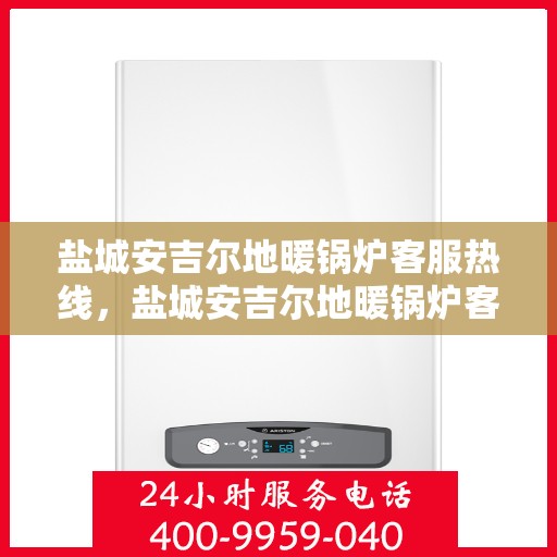 盐城安吉尔地暖锅炉客服热线，盐城安吉尔地暖锅炉客服热线，专业团队为您提供贴心服务