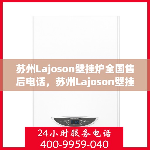 苏州Lajoson壁挂炉全国售后电话，苏州Lajoson壁挂炉售后服务热线及全国售后电话汇总