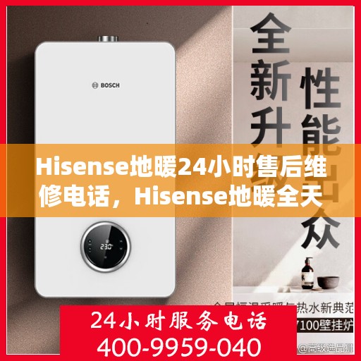 Hisense地暖24小时售后维修电话，Hisense地暖全天候售后维修服务热线，24小时专业解决您的需求