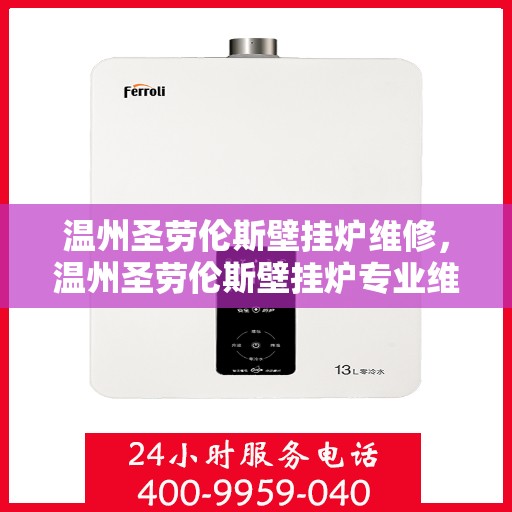 温州圣劳伦斯壁挂炉维修，温州圣劳伦斯壁挂炉专业维修服务