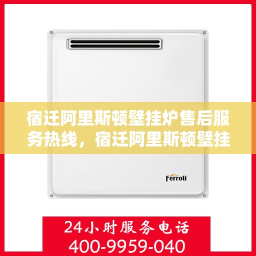 宿迁阿里斯顿壁挂炉售后服务热线，宿迁阿里斯顿壁挂炉售后服务热线，专业团队，贴心服务，一站式解决您的壁挂炉问题