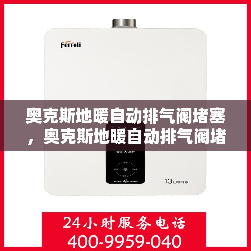 奥克斯地暖自动排气阀堵塞，奥克斯地暖自动排气阀堵塞问题及解决方法