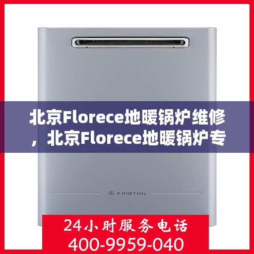 北京Florece地暖锅炉维修，北京Florece地暖锅炉专业维修与保养指南