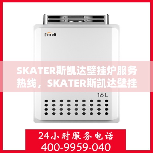 SKATER斯凯达壁挂炉服务热线，SKATER斯凯达壁挂炉售后服务热线，专业团队为您解答采暖问题
