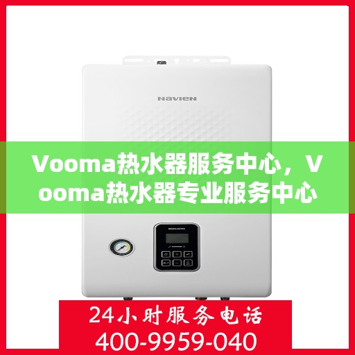 Vooma热水器服务中心，Vooma热水器专业服务中心，全方位服务，温暖您的家