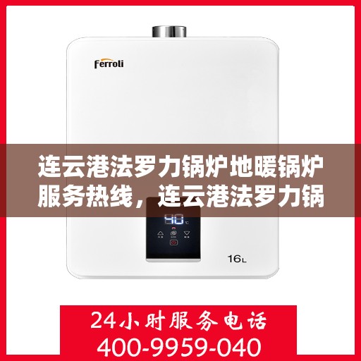 连云港法罗力锅炉地暖锅炉服务热线，连云港法罗力锅炉地暖服务热线，专业解决您的锅炉需求！
