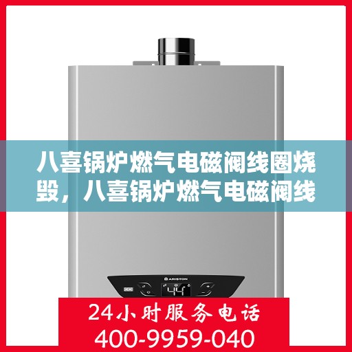 八喜锅炉燃气电磁阀线圈烧毁，八喜锅炉燃气电磁阀线圈烧毁原因分析及解决方案