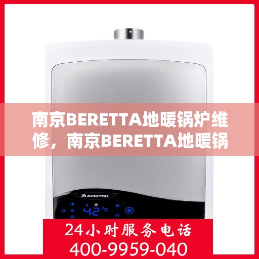 南京BERETTA地暖锅炉维修，南京BERETTA地暖锅炉专业维修与保养指南