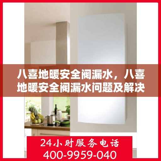 八喜地暖安全阀漏水，八喜地暖安全阀漏水问题及解决策略