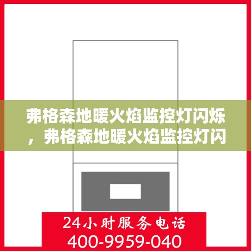 弗格森地暖火焰监控灯闪烁,弗格森地暖火焰监控灯闪烁,原因解析与应对之策 弗格森地暖火焰监控灯闪烁,弗格森地暖火焰监控灯闪烁,原因解析与应对之策