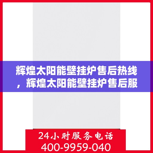 辉煌太阳能壁挂炉售后热线，辉煌太阳能壁挂炉售后服务热线，专业解决您的太阳能壁挂炉问题