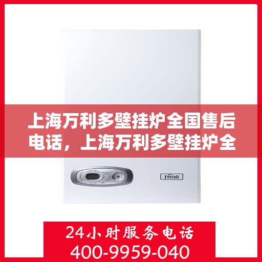 上海万利多壁挂炉全国售后电话，上海万利多壁挂炉全国售后服务热线电话公布
