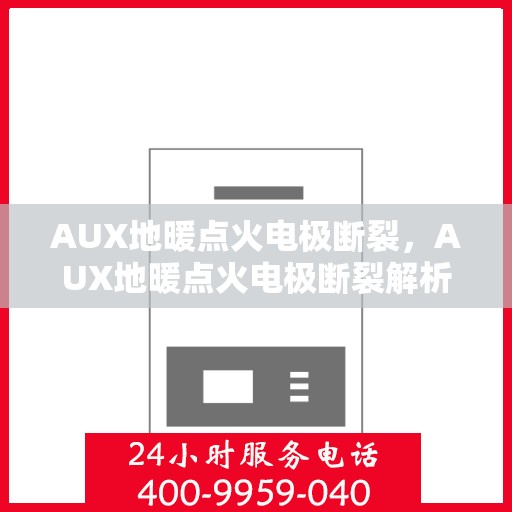 AUX地暖点火电极断裂,AUX地暖点火电极断裂解析与修复指南 AUX地暖点火电极断裂,AUX地暖点火电极断裂解析与修复指南