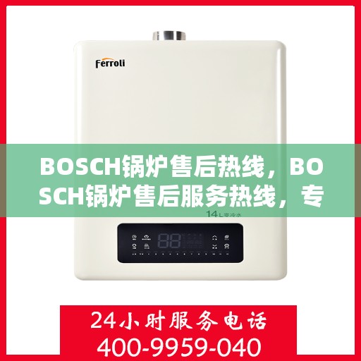 BOSCH锅炉售后热线，BOSCH锅炉售后服务热线，专业解决您的锅炉问题
