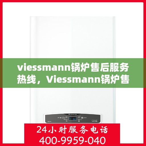viessmann锅炉售后服务热线，Viessmann锅炉售后服务热线，专业解决您的锅炉问题