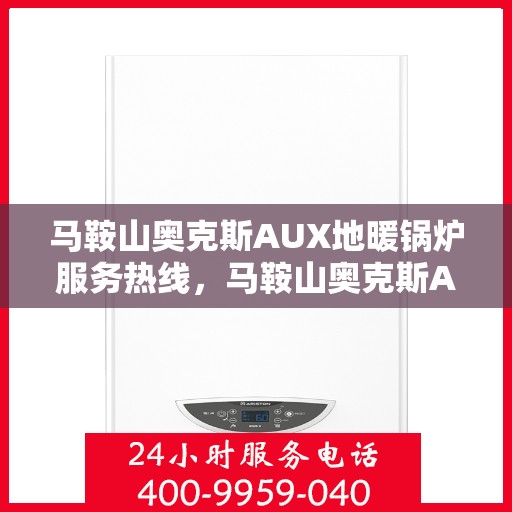 马鞍山奥克斯AUX地暖锅炉服务热线，马鞍山奥克斯AUX地暖锅炉服务热线，专业团队为您解答疑问，贴心呵护您的温暖生活
