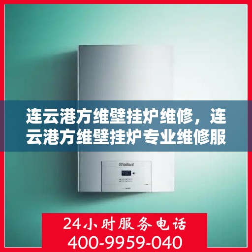 连云港方维壁挂炉维修，连云港方维壁挂炉专业维修服务