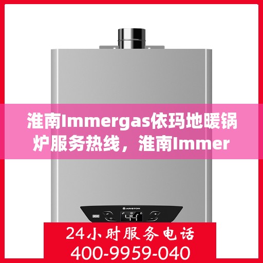淮南Immergas依玛地暖锅炉服务热线，淮南Immergas依玛地暖锅炉服务热线，专业团队为您提供全方位解决方案。