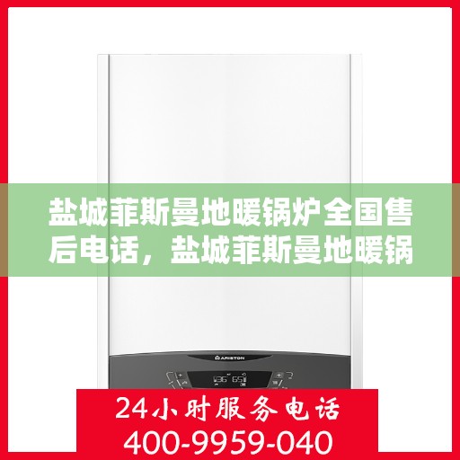 盐城菲斯曼地暖锅炉全国售后电话，盐城菲斯曼地暖锅炉全国售后热线电话及维修服务指南