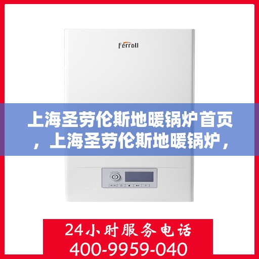 上海圣劳伦斯地暖锅炉首页，上海圣劳伦斯地暖锅炉，温暖生活的首选之源