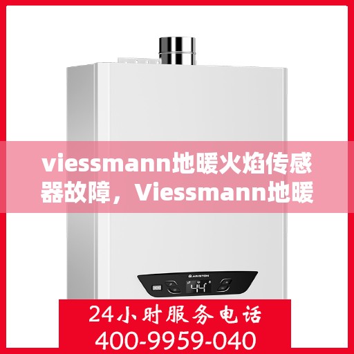 viessmann地暖火焰传感器故障，Viessmann地暖火焰传感器故障解析与解决方案
