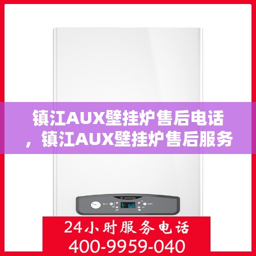 镇江AUX壁挂炉售后电话，镇江AUX壁挂炉售后服务热线及电话全知道