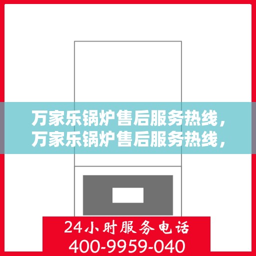 万家乐锅炉售后服务热线,万家乐锅炉售后服务热线,专业团队,贴心服务,全天候售后支持! 万家乐锅炉售后服务热线,万家乐锅炉售后服务热线,专业团队,贴心服务,全天候售后支持!