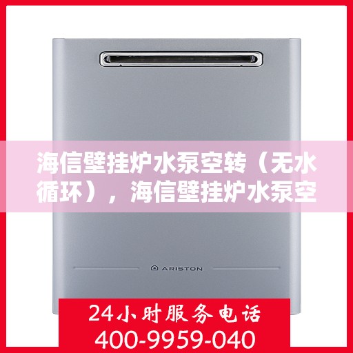 海信壁挂炉水泵空转（无水循环），海信壁挂炉水泵空转故障解析，无水循环如何应对？