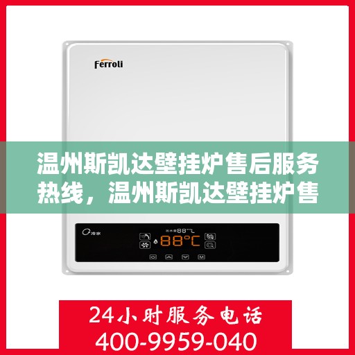 温州斯凯达壁挂炉售后服务热线，温州斯凯达壁挂炉售后服务热线，专业团队，贴心服务，全天候保障您的温暖生活。