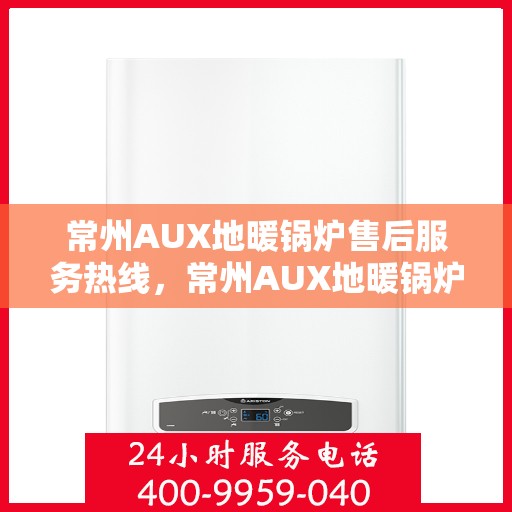 常州AUX地暖锅炉售后服务热线，常州AUX地暖锅炉售后服务热线，专业团队为您提供全方位服务保障