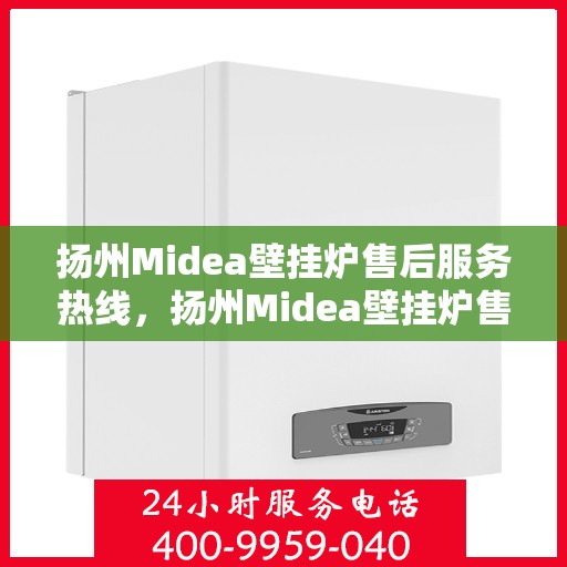扬州Midea壁挂炉售后服务热线，扬州Midea壁挂炉售后维修服务热线公布