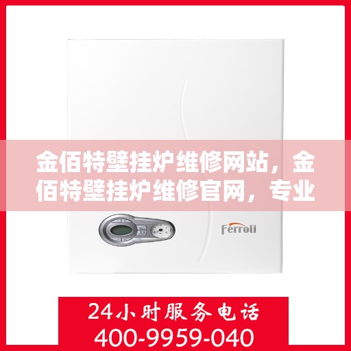 金佰特壁挂炉维修网站，金佰特壁挂炉维修官网，专业解决壁挂炉故障，贴心服务温暖千万家