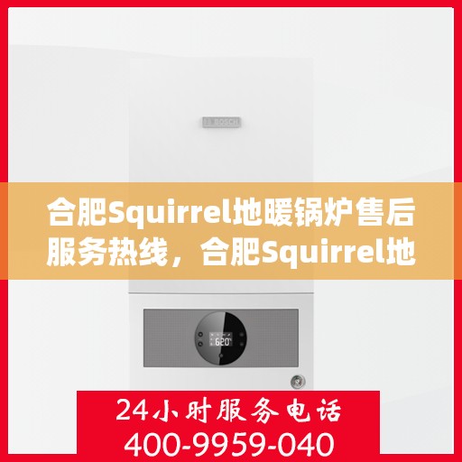 合肥Squirrel地暖锅炉售后服务热线，合肥Squirrel地暖锅炉售后服务热线，专业团队为您提供全方位维修支持服务