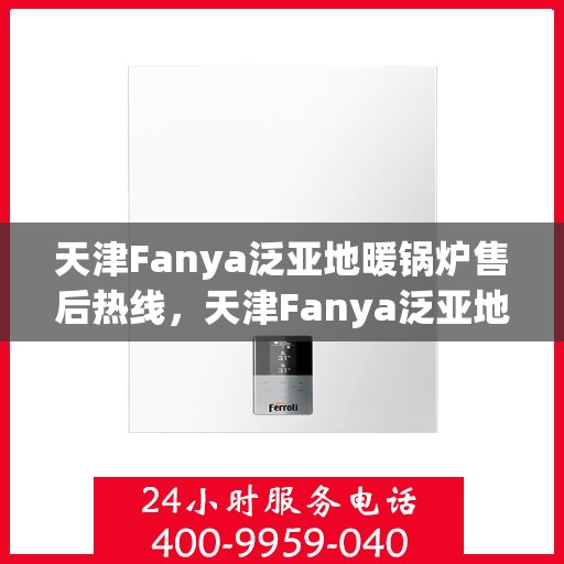 天津Fanya泛亚地暖锅炉售后热线，天津Fanya泛亚地暖锅炉售后服务热线及维修支持