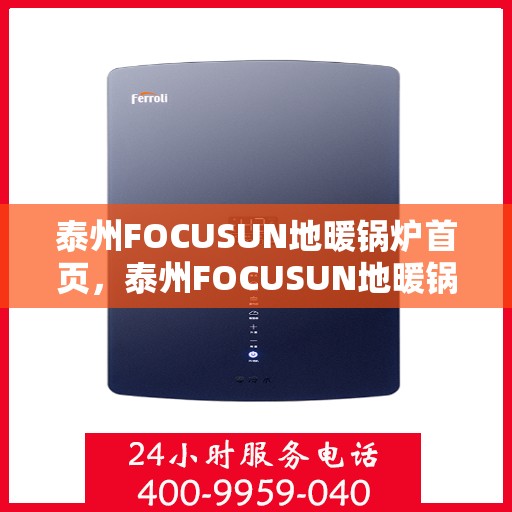 泰州FOCUSUN地暖锅炉首页，泰州FOCUSUN地暖锅炉，温暖首选，品质之选