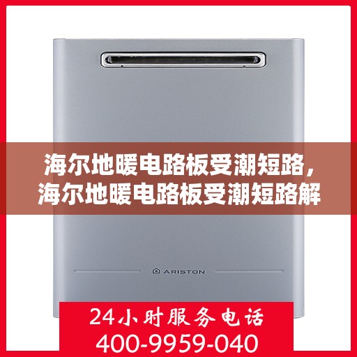 海尔地暖电路板受潮短路，海尔地暖电路板受潮短路解析与应对方案