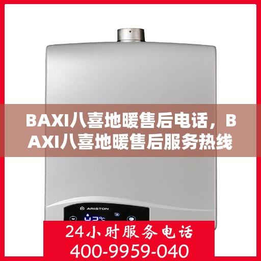 BAXI八喜地暖售后电话，BAXI八喜地暖售后服务热线及电话详解