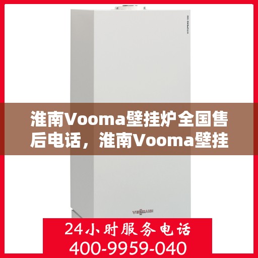 淮南Vooma壁挂炉全国售后电话，淮南Vooma壁挂炉售后服务热线及全国售后电话汇总