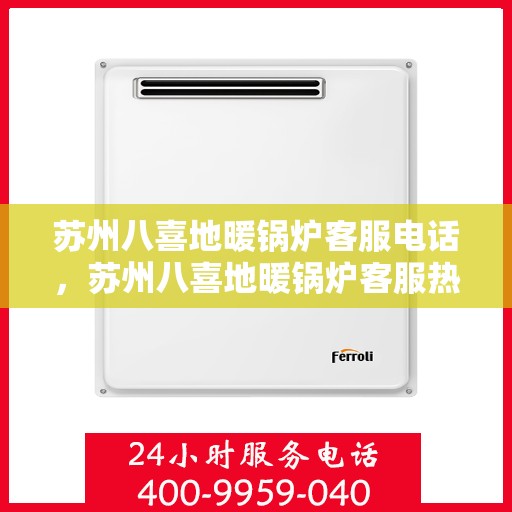苏州八喜地暖锅炉客服电话，苏州八喜地暖锅炉客服热线，专业解答，贴心服务