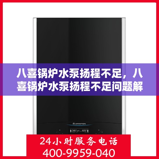 八喜锅炉水泵扬程不足,八喜锅炉水泵扬程不足问题解析 八喜锅炉水泵扬程不足,八喜锅炉水泵扬程不足问题解析
