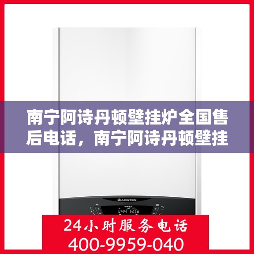 南宁阿诗丹顿壁挂炉全国售后电话，南宁阿诗丹顿壁挂炉售后服务热线及全国维修电话汇总