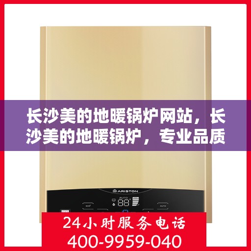 长沙美的地暖锅炉网站，长沙美的地暖锅炉，专业品质，温暖您的生活