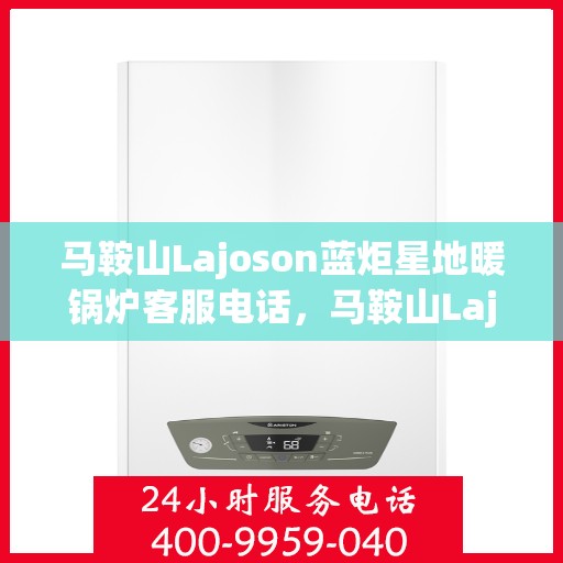 马鞍山Lajoson蓝炬星地暖锅炉客服电话，马鞍山Lajoson蓝炬星地暖锅炉客服热线查询