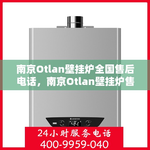 南京Otlan壁挂炉全国售后电话，南京Otlan壁挂炉售后服务热线及电话全境覆盖