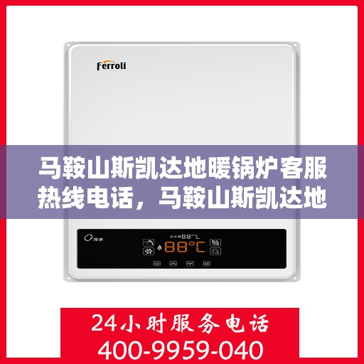 马鞍山斯凯达地暖锅炉客服热线电话，马鞍山斯凯达地暖锅炉客服热线全攻略，专业解答，贴心服务一键拨打