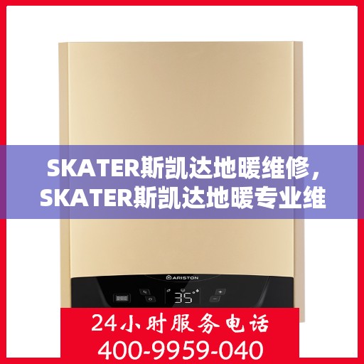 SKATER斯凯达地暖维修，SKATER斯凯达地暖专业维修服务